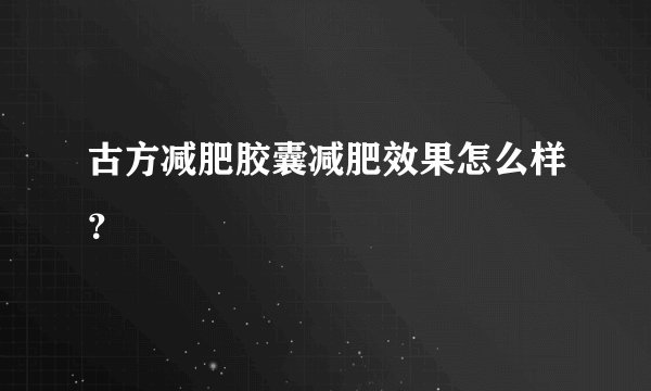 古方减肥胶囊减肥效果怎么样？