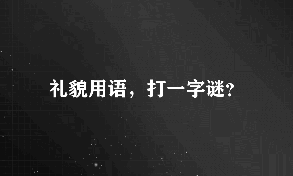 礼貌用语，打一字谜？