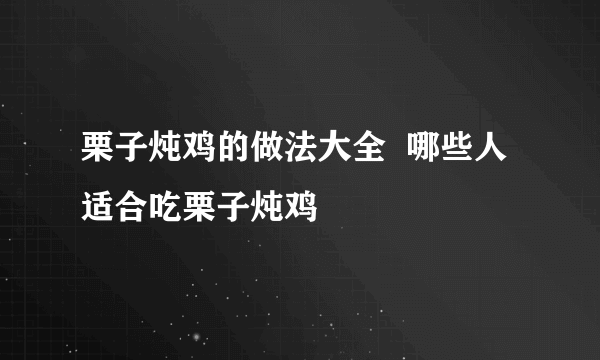 栗子炖鸡的做法大全  哪些人适合吃栗子炖鸡