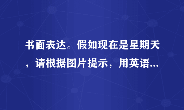 书面表达。假如现在是星期天，请根据图片提示，用英语介绍你的家庭成员正在做什么，不少于50词。