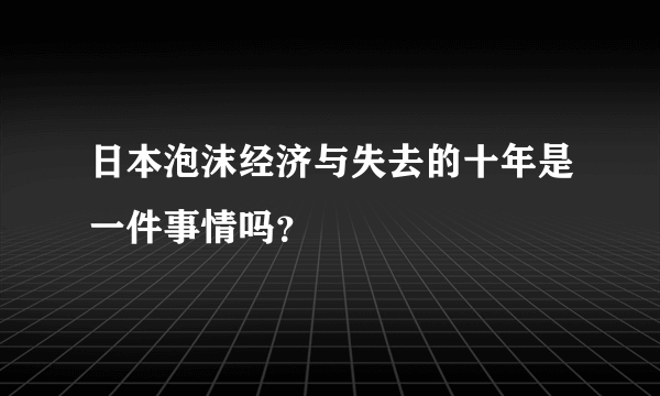 日本泡沫经济与失去的十年是一件事情吗？