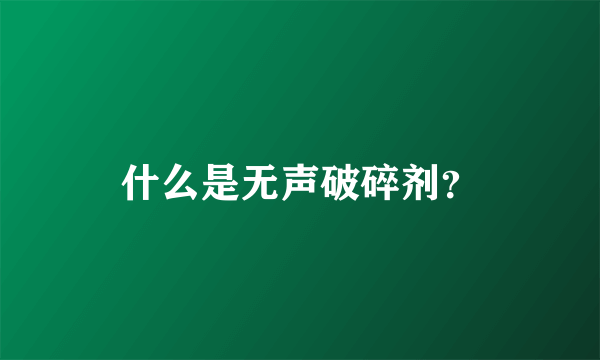 什么是无声破碎剂？