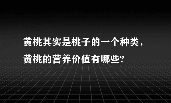 黄桃其实是桃子的一个种类，黄桃的营养价值有哪些?