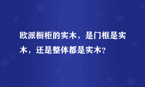 欧派橱柜的实木，是门框是实木，还是整体都是实木？