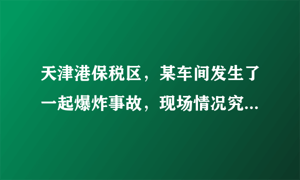 天津港保税区，某车间发生了一起爆炸事故，现场情况究竟如何？