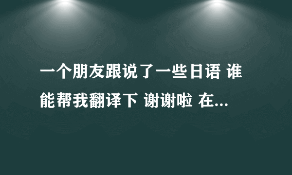 一个朋友跟说了一些日语 谁能帮我翻译下 谢谢啦 在线等 kimi no ko to wa su kidie