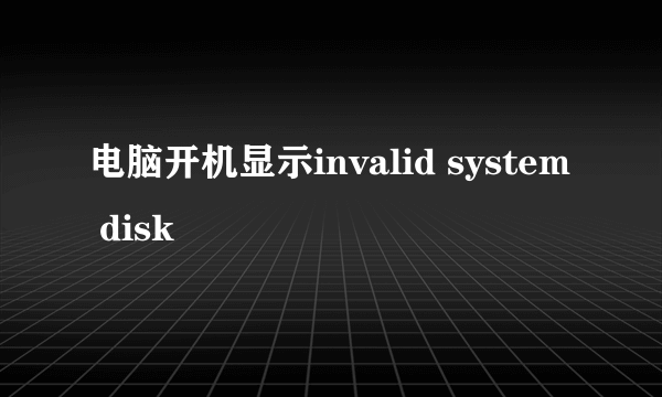 电脑开机显示invalid system disk