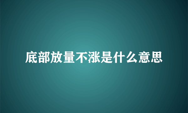 底部放量不涨是什么意思