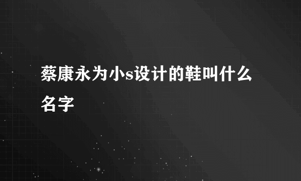 蔡康永为小s设计的鞋叫什么名字