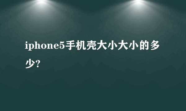 iphone5手机壳大小大小的多少?