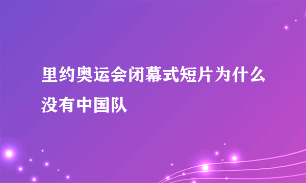 里约奥运会闭幕式短片为什么没有中国队