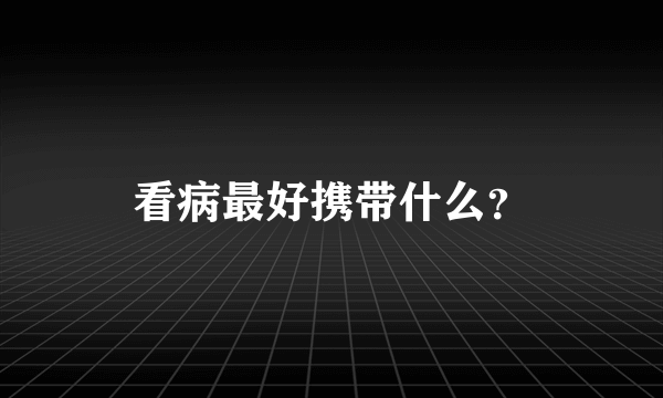 看病最好携带什么？