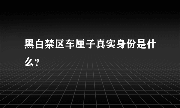 黑白禁区车厘子真实身份是什么？