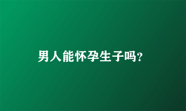 男人能怀孕生子吗？