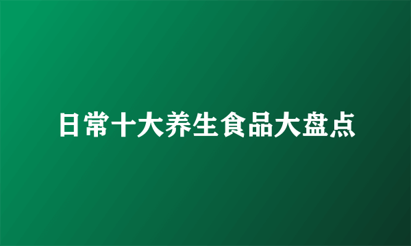 日常十大养生食品大盘点