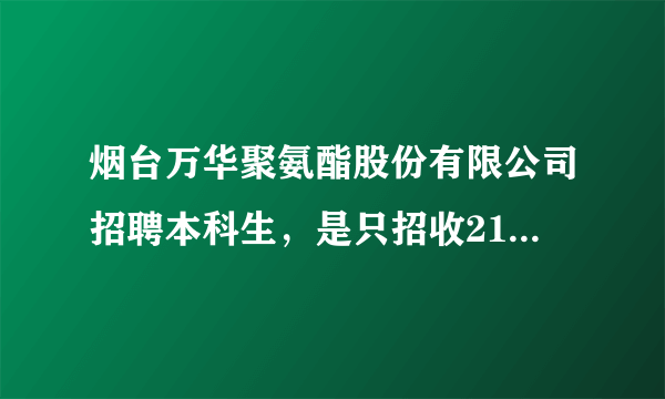 烟台万华聚氨酯股份有限公司招聘本科生，是只招收211和985院校的吗？普通二本不行？