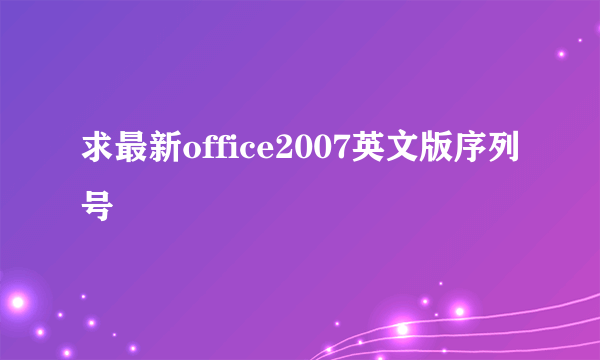 求最新office2007英文版序列号