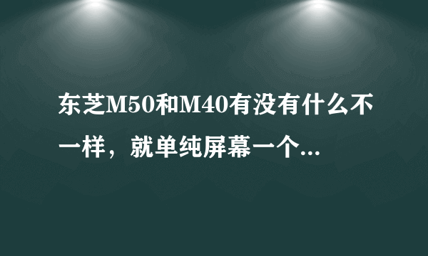 东芝M50和M40有没有什么不一样，就单纯屏幕一个大一个小吗