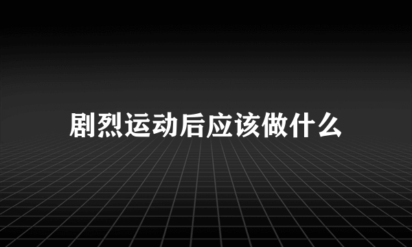 剧烈运动后应该做什么