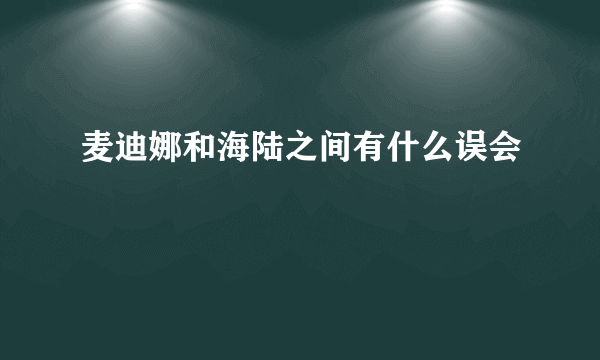 麦迪娜和海陆之间有什么误会