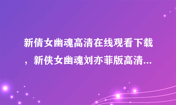 新倩女幽魂高清在线观看下载，新侠女幽魂刘亦菲版高清DVD在线观看？