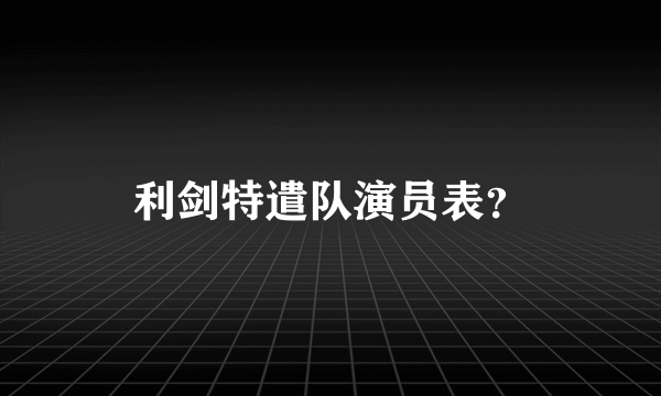 利剑特遣队演员表？