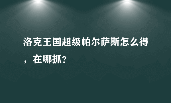 洛克王国超级帕尔萨斯怎么得，在哪抓？