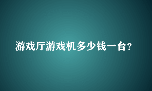 游戏厅游戏机多少钱一台？