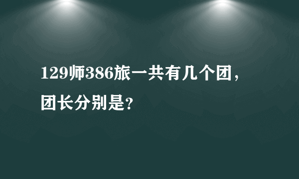 129师386旅一共有几个团，团长分别是？