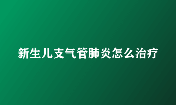 新生儿支气管肺炎怎么治疗