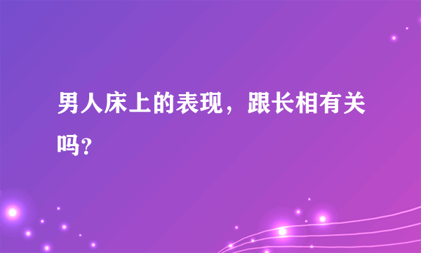 男人床上的表现，跟长相有关吗？