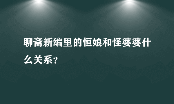 聊斋新编里的恒娘和怪婆婆什么关系？