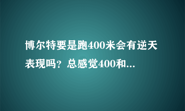 博尔特要是跑400米会有逆天表现吗？总感觉400和100没什么差别？