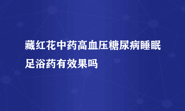 藏红花中药高血压糖尿病睡眠足浴药有效果吗