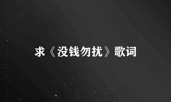 求《没钱勿扰》歌词