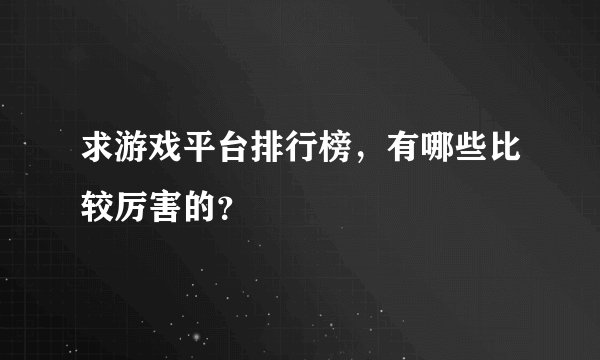 求游戏平台排行榜，有哪些比较厉害的？