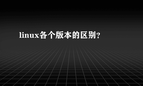 linux各个版本的区别？