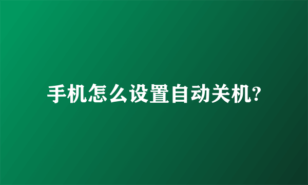 手机怎么设置自动关机?