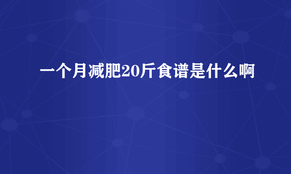 一个月减肥20斤食谱是什么啊