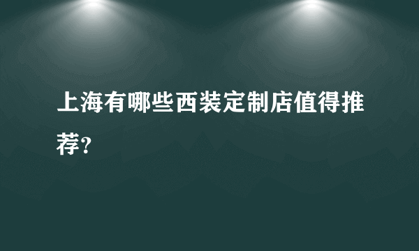 上海有哪些西装定制店值得推荐？