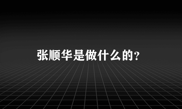 张顺华是做什么的？