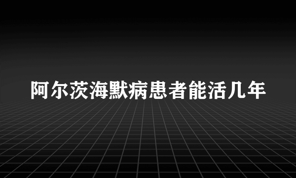 阿尔茨海默病患者能活几年