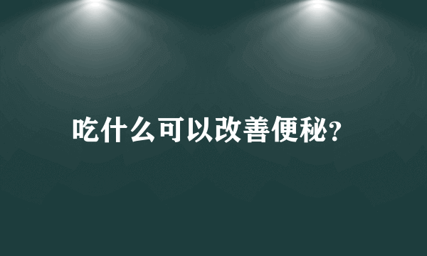 吃什么可以改善便秘？