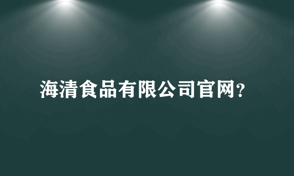 海清食品有限公司官网？