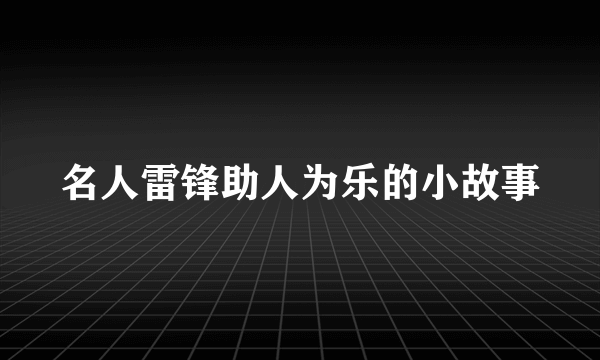 名人雷锋助人为乐的小故事