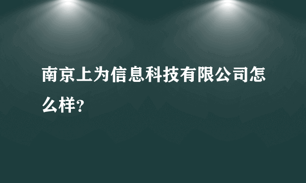 南京上为信息科技有限公司怎么样？