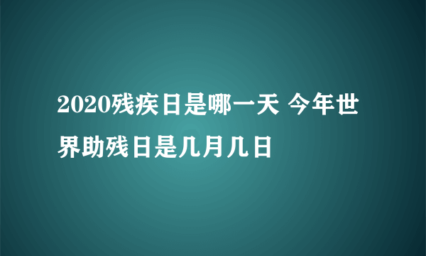 2020残疾日是哪一天 今年世界助残日是几月几日