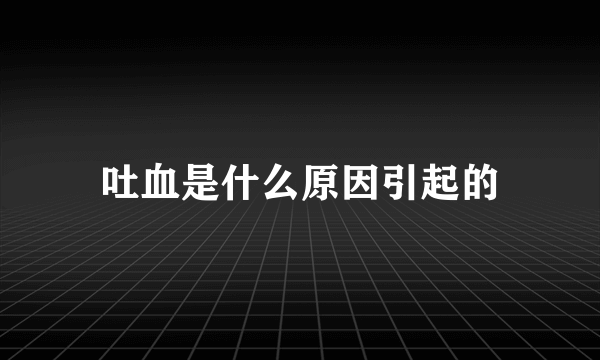 吐血是什么原因引起的