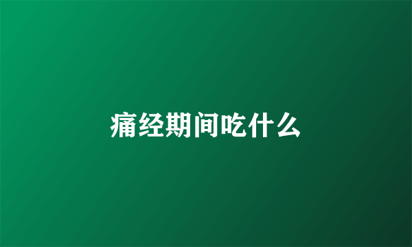 痛经期间吃什么