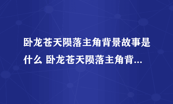 卧龙苍天陨落主角背景故事是什么 卧龙苍天陨落主角背景故事介绍